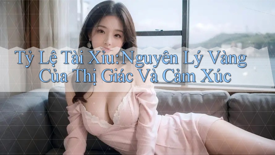 Tỷ Lệ Tài Xỉu: Nguyên Lý Vàng Của Thị Giác Và Cảm Xúc Tỷ Lệ Tài Xỉu: Nguyên Lý Vàng Của Thị Giác Và Cảm Xúc