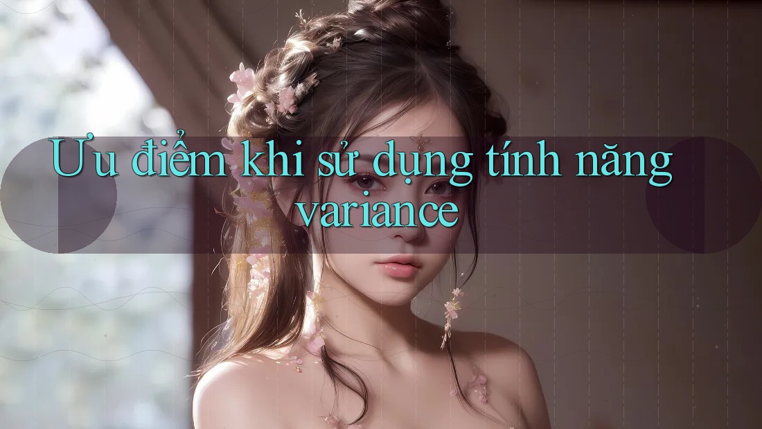 Ưu điểm khi sử dụng tính năng variance Ưu điểm khi sử dụng tính năng variance