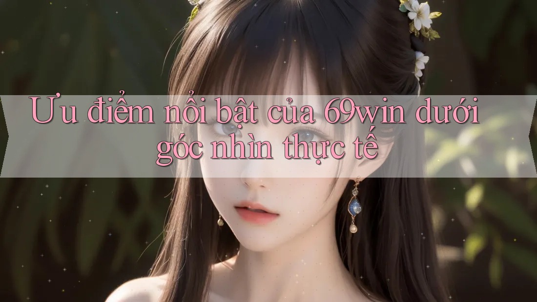 Ưu điểm nổi bật của 69win dưới góc nhìn thực tế Ưu điểm nổi bật của 69win dưới góc nhìn thực tế