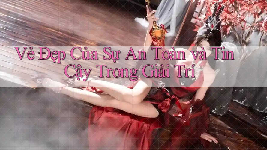 Vẻ Đẹp Của Sự An Toàn và Tin Cậy Trong Giải Trí Vẻ Đẹp Của Sự An Toàn và Tin Cậy Trong Giải Trí