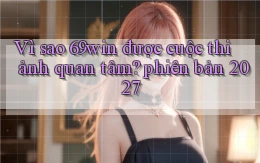 Vì sao 69win được cuộc thi ảnh quan tâm phiên bản 2027