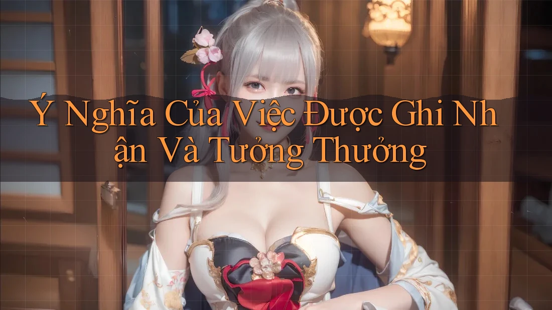 Ý Nghĩa Của Việc Được Ghi Nhận Và Tưởng Thưởng Ý Nghĩa Của Việc Được Ghi Nhận Và Tưởng Thưởng
