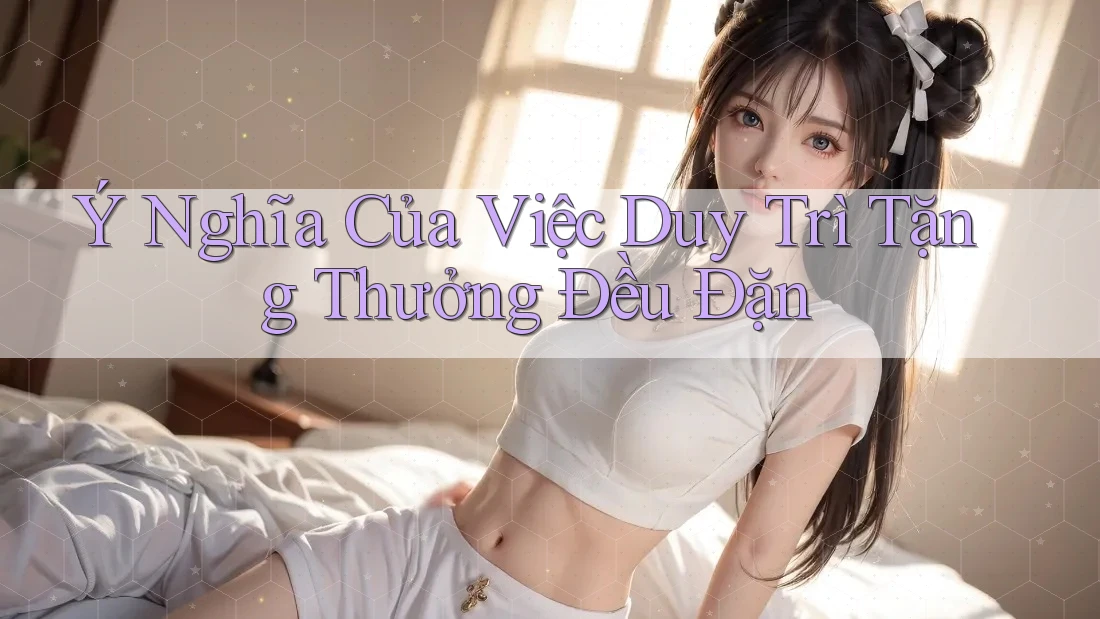 Ý Nghĩa Của Việc Duy Trì Tặng Thưởng Đều Đặn Ý Nghĩa Của Việc Duy Trì Tặng Thưởng Đều Đặn